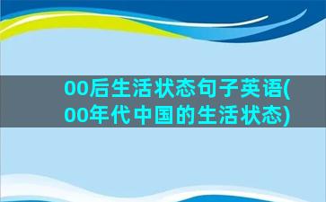 00后生活状态句子英语(00年代中国的生活状态)