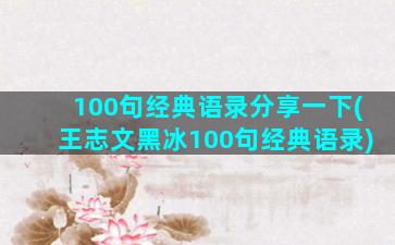 100句经典语录分享一下(王志文黑冰100句经典语录)