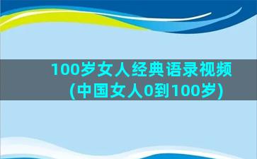 100岁女人经典语录视频(中国女人0到100岁)