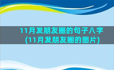 11月发朋友圈的句子八字(11月发朋友圈的图片)