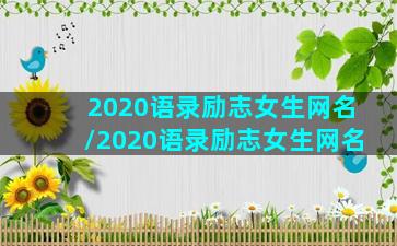 2020语录励志女生网名/2020语录励志女生网名