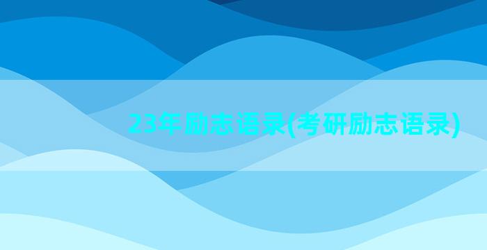 23年励志语录(考研励志语录)