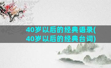 40岁以后的经典语录(40岁以后的经典台词)