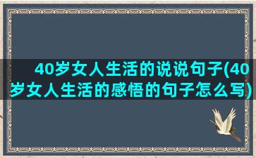 40岁女人生活的说说句子(40岁女人生活的感悟的句子怎么写)