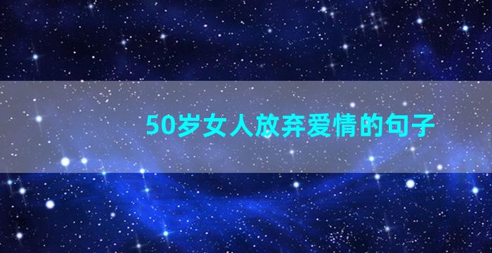 50岁女人放弃爱情的句子