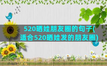 520晒娃朋友圈的句子(适合520晒娃发的朋友圈)