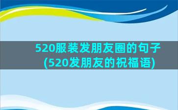 520服装发朋友圈的句子(520发朋友的祝福语)