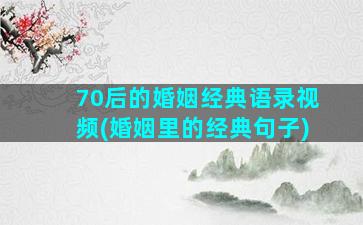 70后的婚姻经典语录视频(婚姻里的经典句子)