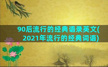 90后流行的经典语录英文(2021年流行的经典词语)