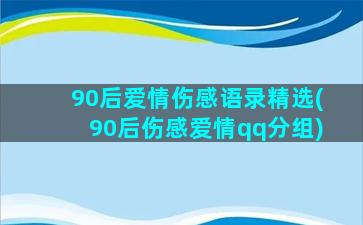 90后爱情伤感语录精选(90后伤感爱情qq分组)