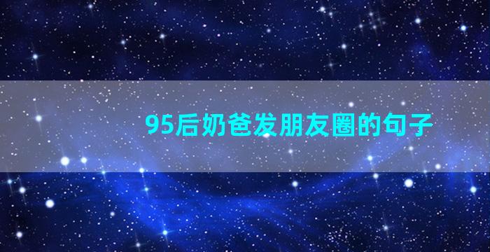 95后奶爸发朋友圈的句子