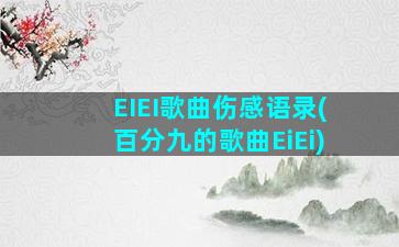 EIEI歌曲伤感语录(百分九的歌曲EiEi)