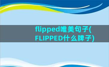 flipped唯美句子(FLIPPED什么牌子)