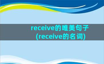 receive的唯美句子(receive的名词)