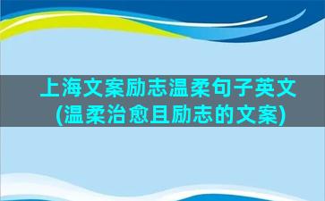 上海文案励志温柔句子英文(温柔治愈且励志的文案)