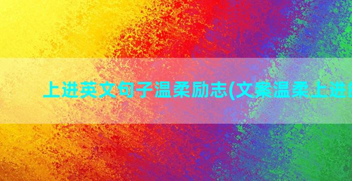 上进英文句子温柔励志(文案温柔上进的句子)