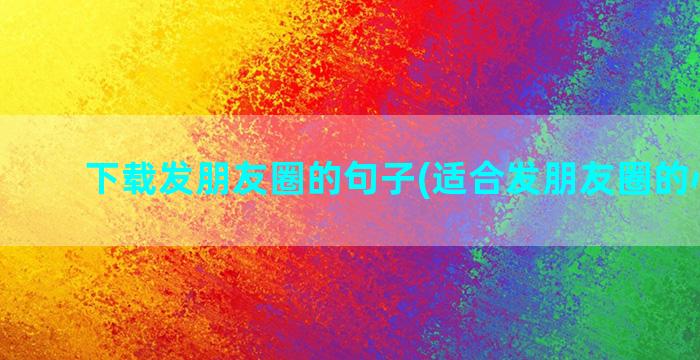 下载发朋友圈的句子(适合发朋友圈的心酸句)