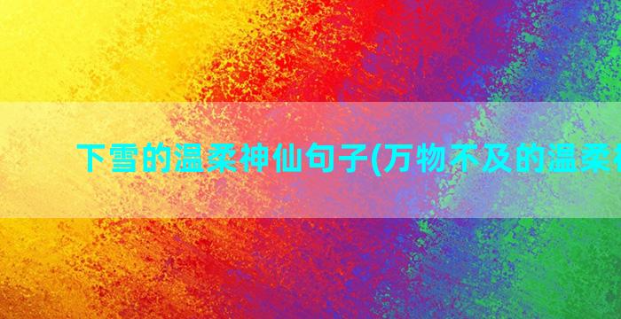 下雪的温柔神仙句子(万物不及的温柔神仙句)