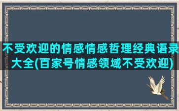 不受欢迎的情感情感哲理经典语录大全(百家号情感领域不受欢迎)