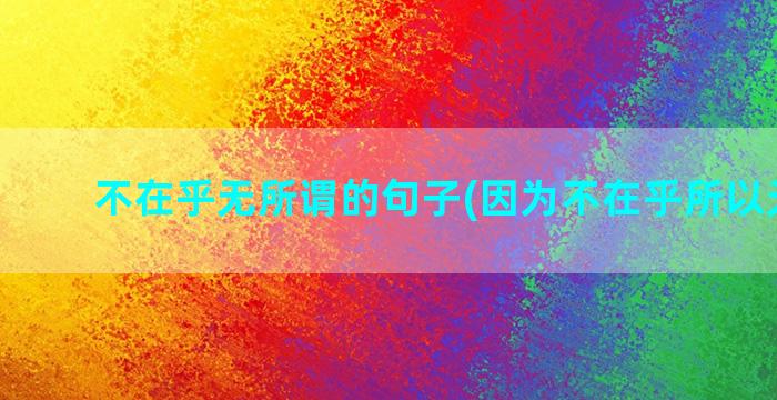 不在乎无所谓的句子(因为不在乎所以无所谓)