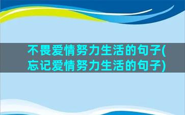 不畏爱情努力生活的句子(忘记爱情努力生活的句子)