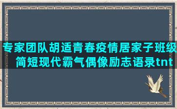 专家团队胡适青春疫情居家子班级简短现代霸气偶像励志语录tnt