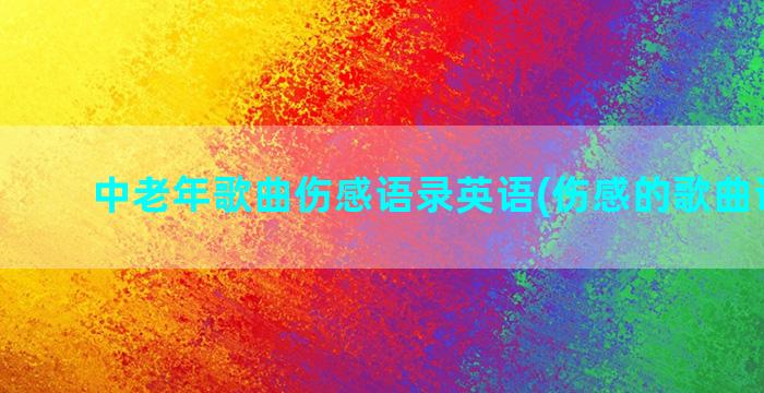 中老年歌曲伤感语录英语(伤感的歌曲评论语)