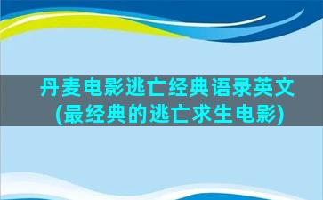 丹麦电影逃亡经典语录英文(最经典的逃亡求生电影)