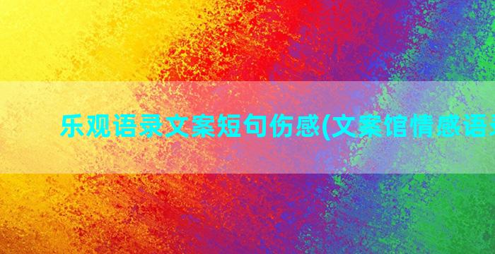 乐观语录文案短句伤感(文案馆情感语录短句)