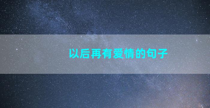 以后再有爱情的句子