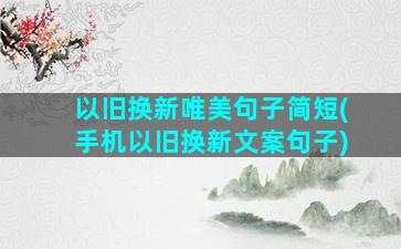 以旧换新唯美句子简短(手机以旧换新文案句子)