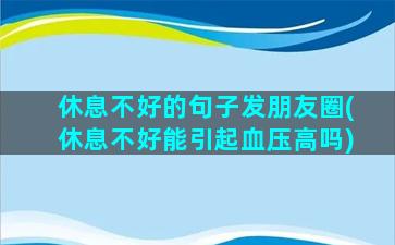 休息不好的句子发朋友圈(休息不好能引起血压高吗)