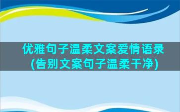 优雅句子温柔文案爱情语录(告别文案句子温柔干净)