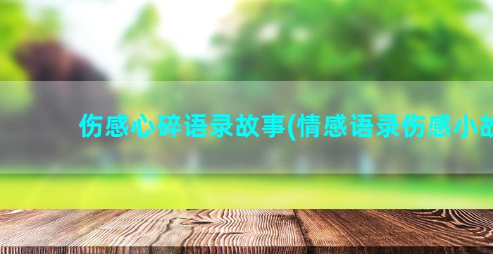 伤感心碎语录故事(情感语录伤感小故事)