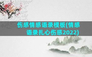 伤感情感语录模板(情感语录扎心伤感2022)