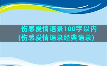 伤感爱情语录100字以内(伤感爱情语录经典语录)