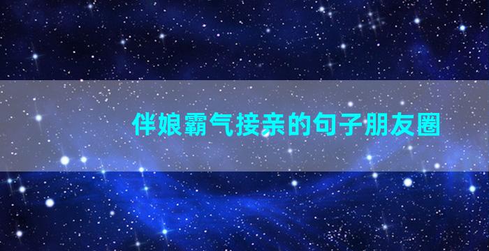 伴娘霸气接亲的句子朋友圈