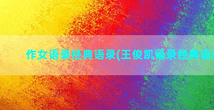 作女语录经典语录(王俊凯语录经典语录大全)