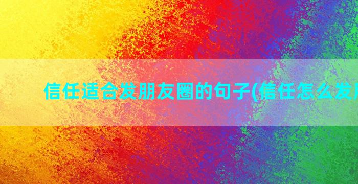 信任适合发朋友圈的句子(信任怎么发朋友圈)