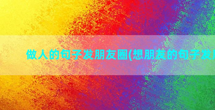 做人的句子发朋友圈(想朋友的句子发朋友圈)