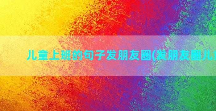 儿童上班的句子发朋友圈(发朋友圈儿童句子)