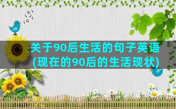 关于90后生活的句子英语(现在的90后的生活现状)