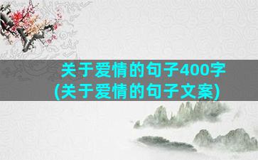 关于爱情的句子400字(关于爱情的句子文案)