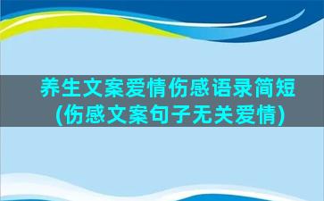 养生文案爱情伤感语录简短(伤感文案句子无关爱情)