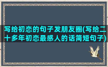 写给初恋的句子发朋友圈(写给二十多年初恋最感人的话简短句子)