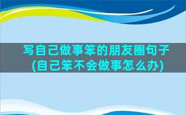 写自己做事笨的朋友圈句子(自己笨不会做事怎么办)