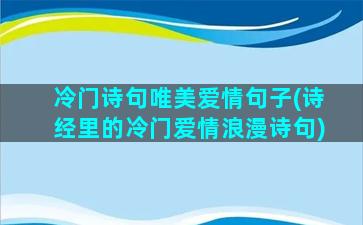 冷门诗句唯美爱情句子(诗经里的冷门爱情浪漫诗句)