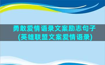 勇敢爱情语录文案励志句子(英雄联盟文案爱情语录)