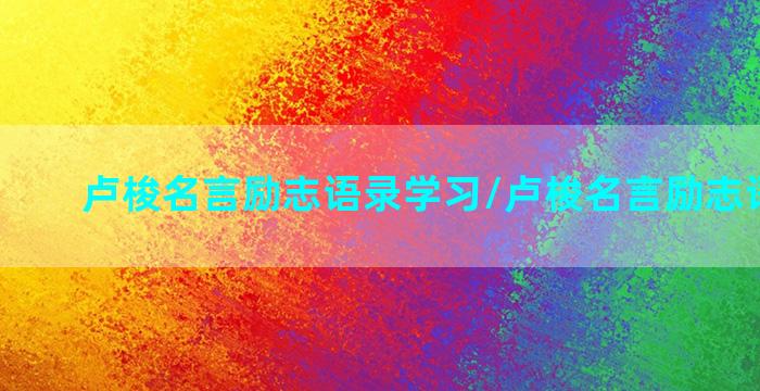 卢梭名言励志语录学习/卢梭名言励志语录学习