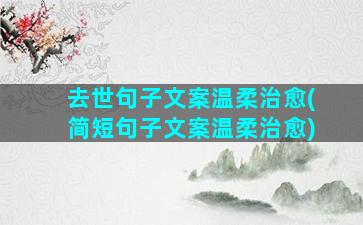 去世句子文案温柔治愈(简短句子文案温柔治愈)